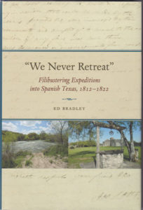 “We Never Retreat”: Filibustering Expeditions into Spanish Texas, 1812-1822 by Ed Bradley presents a fresh look at the earliest Texas expeditions.